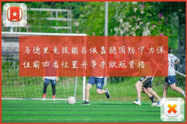 马德里竞技能否依靠稳固防守力保住前四名位置并争夺欧冠资格