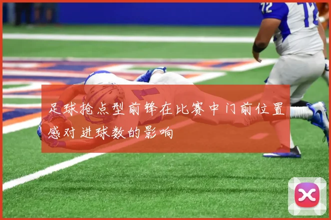 足球抢点型前锋在比赛中门前位置感对进球数的影响