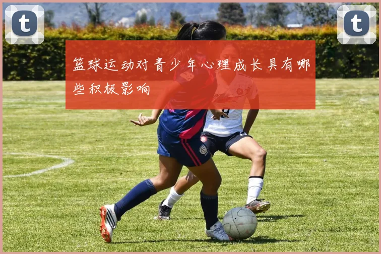 篮球运动对青少年心理成长具有哪些积极影响