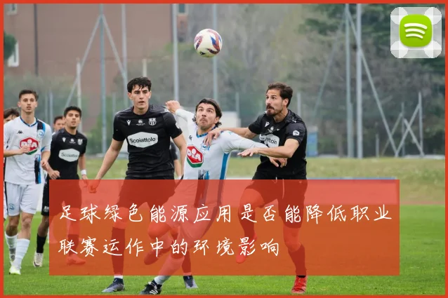足球绿色能源应用是否能降低职业联赛运作中的环境影响