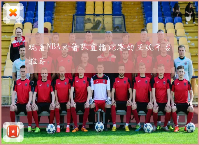 观看NBA火箭队直播比赛的正规平台推荐