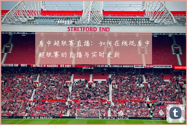 看中超联赛直播：如何在线观看中超联赛的直播与实时更新