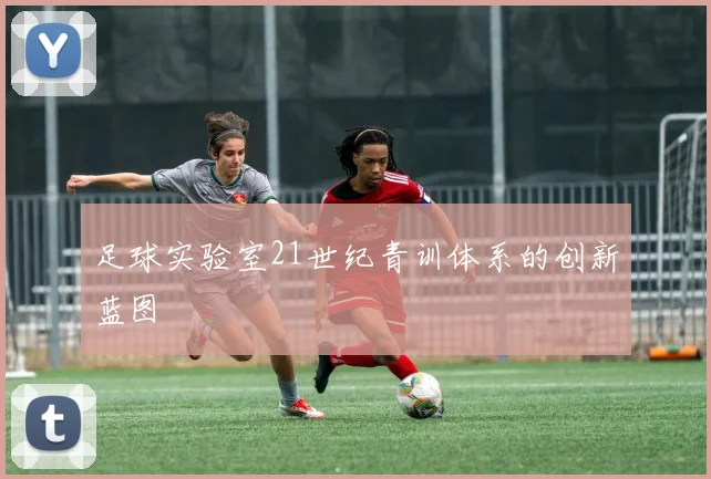 足球实验室21世纪青训体系的创新蓝图