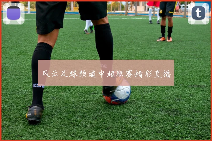 风云足球频道中超联赛精彩直播