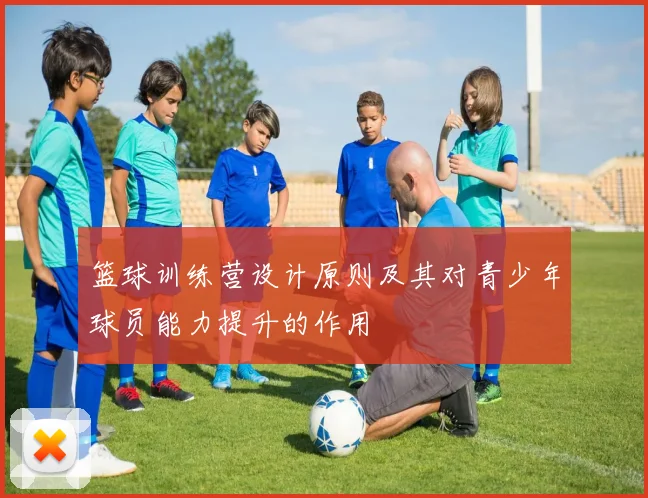 篮球训练营设计原则及其对青少年球员能力提升的作用