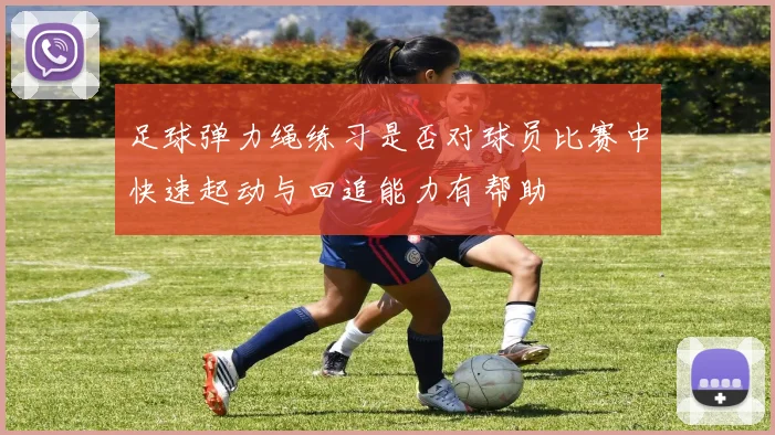 足球弹力绳练习是否对球员比赛中快速起动与回追能力有帮助