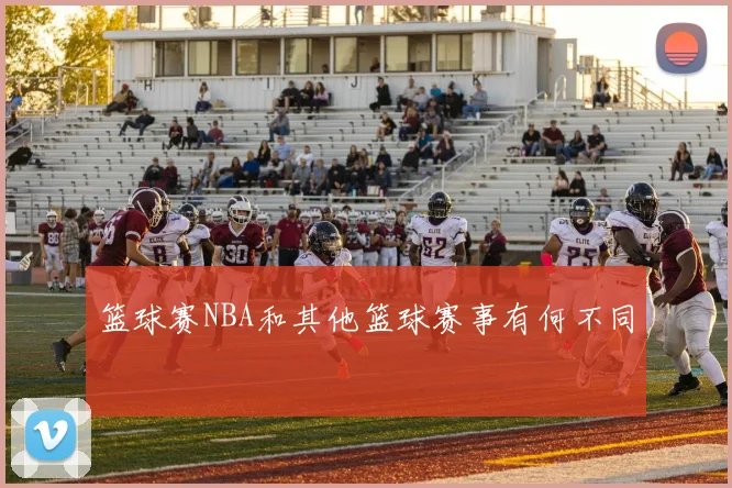篮球赛NBA和其他篮球赛事有何不同
